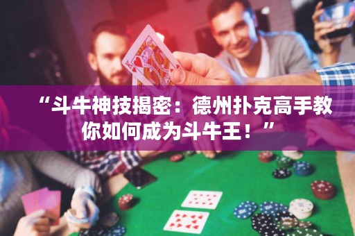 “斗牛神技揭密：德州撲克高手教你如何成為斗牛王！”