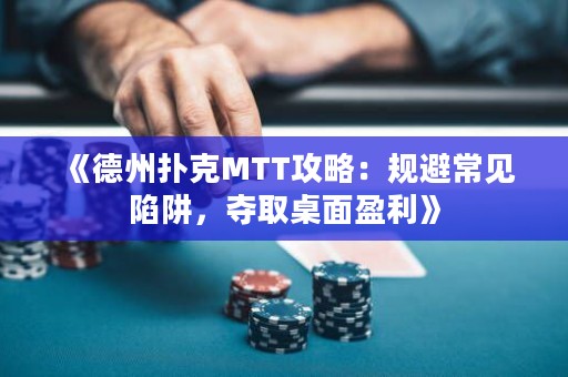 《德州撲克MTT攻略：規(guī)避常見陷阱，奪取桌面盈利》