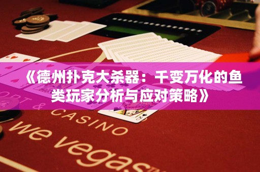 《德州撲克大殺器：千變萬化的魚類玩家分析與應對策略》