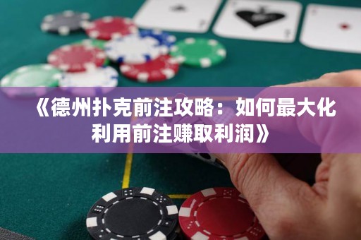 《德州撲克前注攻略：如何最大化利用前注賺取利潤》
