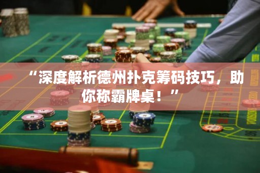 “深度解析德州撲克籌碼技巧，助你稱霸牌桌！”