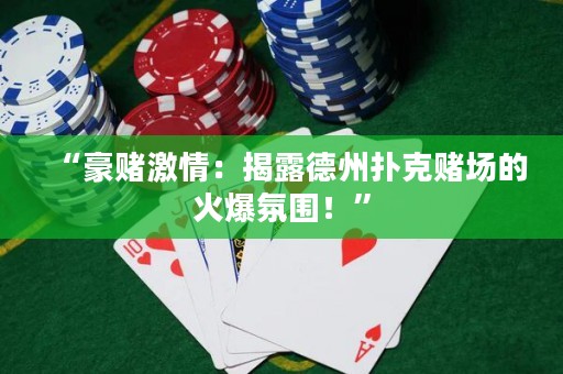 “豪賭激情：揭露德州撲克賭場(chǎng)的火爆氛圍！”