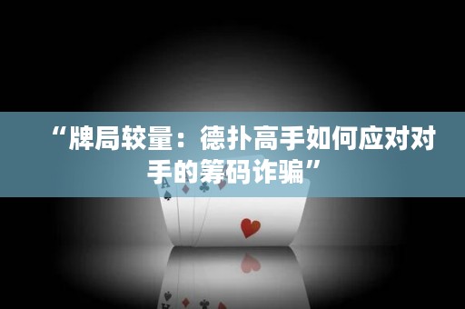“牌局較量：德?lián)涓呤秩绾螒?yīng)對(duì)對(duì)手的籌碼詐騙”