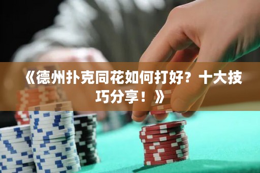 《德州撲克同花如何打好？十大技巧分享！》