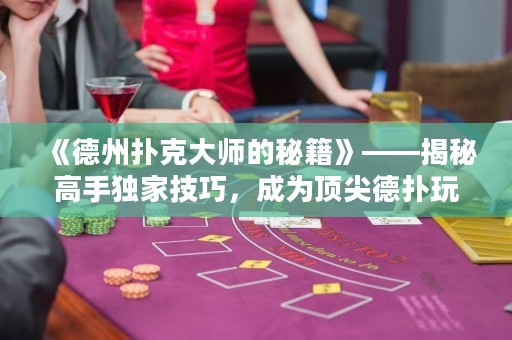 《德州撲克大師的秘籍》——揭秘高手獨(dú)家技巧，成為頂尖德?lián)渫婕业拿孛芪淦? title=
