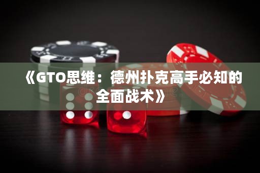 《GTO思維：德州撲克高手必知的全面戰(zhàn)術》
