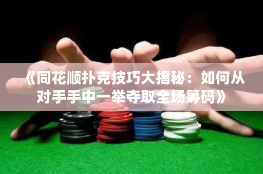 《同花順撲克技巧大揭秘：如何從對手手中一舉奪取全場籌碼》