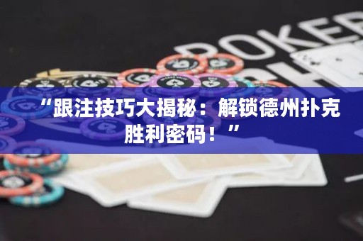 “跟注技巧大揭秘：解鎖德州撲克勝利密碼！”