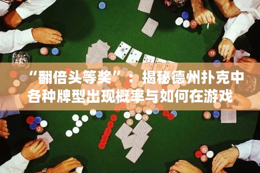 “翻倍頭等獎”：揭秘德州撲克中各種牌型出現(xiàn)概率與如何在游戲中利用牌型統(tǒng)計獲勝機會