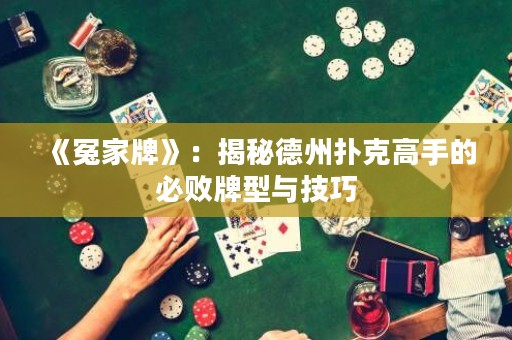 《冤家牌》：揭秘德州撲克高手的必敗牌型與技巧