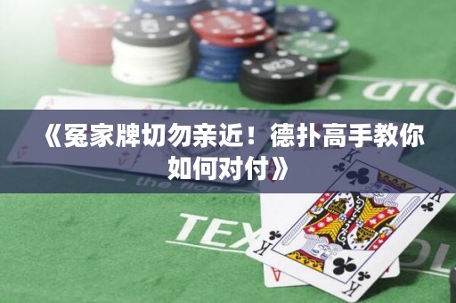 《冤家牌切勿親近！德?lián)涓呤纸棠闳绾螌Ω丁? title=