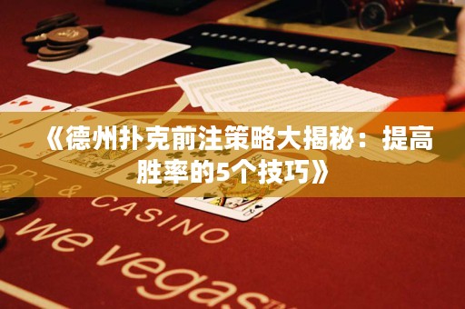 《德州撲克前注策略大揭秘：提高勝率的5個技巧》