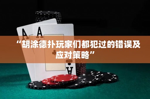 “胡涂德?lián)渫婕覀兌挤高^(guò)的錯(cuò)誤及應(yīng)對(duì)策略”