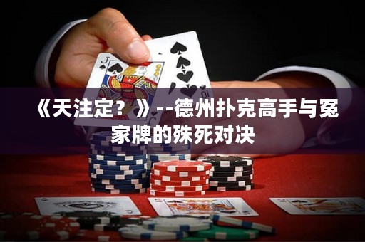 《天注定？》--德州撲克高手與冤家牌的殊死對(duì)決