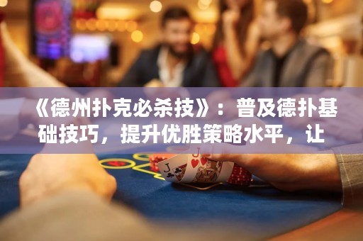 《德州撲克必殺技》：普及德撲基礎技巧，提升優(yōu)勝策略水平，讓你成為專業(yè)德撲高手