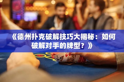 《德州撲克破解技巧大揭秘：如何破解對(duì)手的牌型？》
