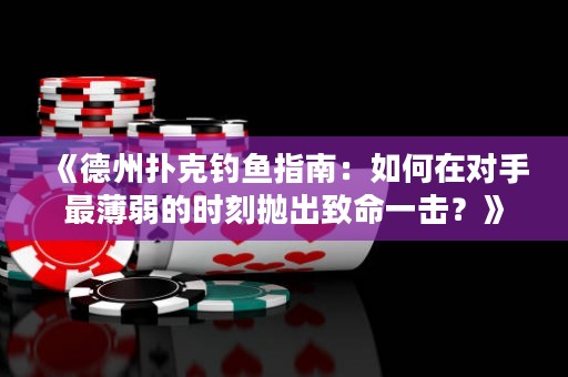 《德州撲克釣魚(yú)指南：如何在對(duì)手最薄弱的時(shí)刻拋出致命一擊？》