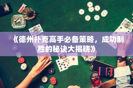 《德州撲克高手必備策略，成功制勝的秘訣大揭曉》