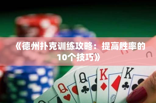 《德州撲克訓(xùn)練攻略：提高勝率的10個技巧》