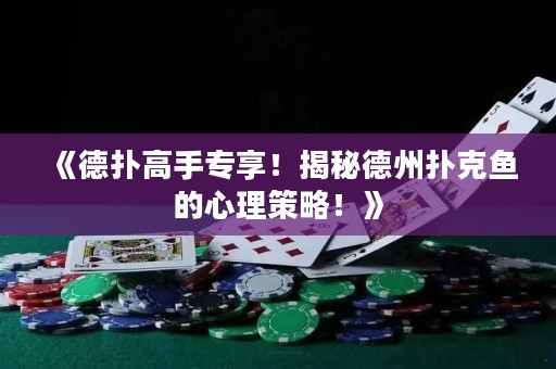 《德?lián)涓呤謱Ｏ?！揭秘德州撲克魚的心理策略！》