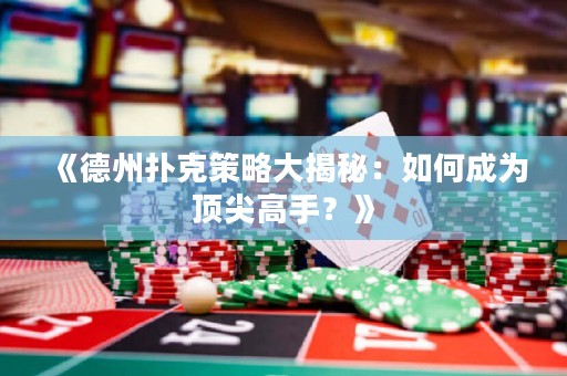 《德州撲克策略大揭秘：如何成為頂尖高手？》