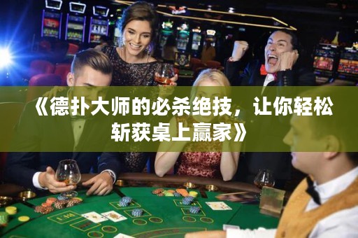 《德?lián)浯髱煹谋貧⒔^技，讓你輕松斬獲桌上贏家》