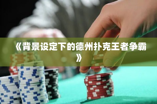 《背景設(shè)定下的德州撲克王者爭(zhēng)霸》