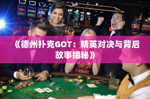《德州撲克GOT：精英對(duì)決與背后故事揭秘》