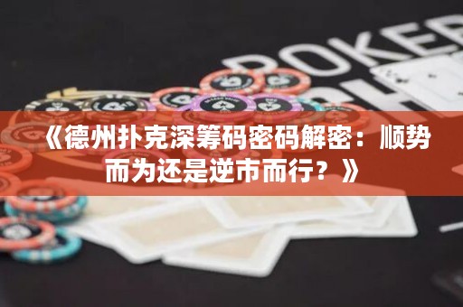 《德州撲克深籌碼密碼解密：順勢(shì)而為還是逆市而行？》