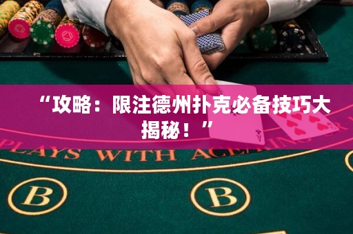 “攻略：限注德州撲克必備技巧大揭秘！”