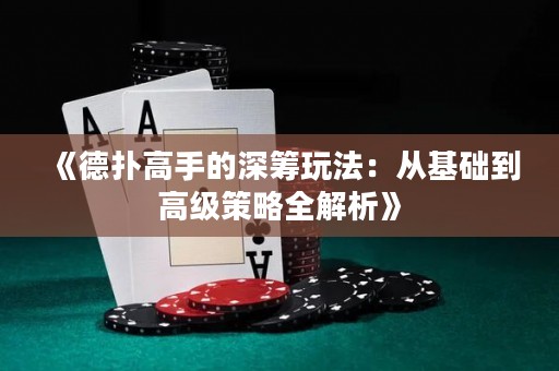 《德?lián)涓呤值纳罨I玩法：從基礎(chǔ)到高級策略全解析》