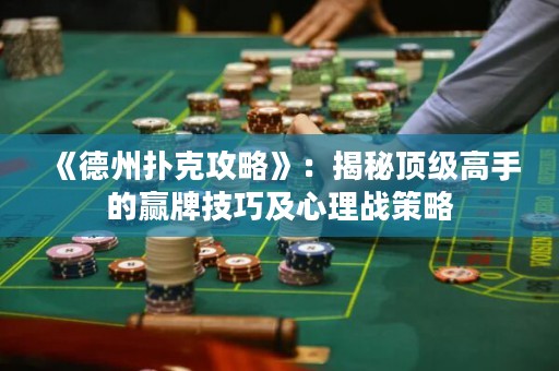 《德州撲克攻略》：揭秘頂級高手的贏牌技巧及心理戰(zhàn)策略