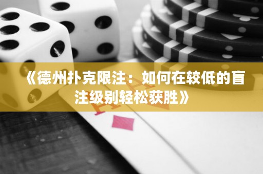 《德州撲克限注：如何在較低的盲注級別輕松獲勝》