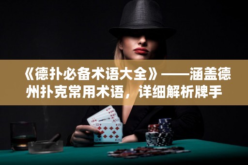 《德?lián)浔貍湫g(shù)語大全》——涵蓋德州撲克常用術(shù)語，詳細解析牌手必備基本技能及策略，讓你在牌桌上游刃有余！