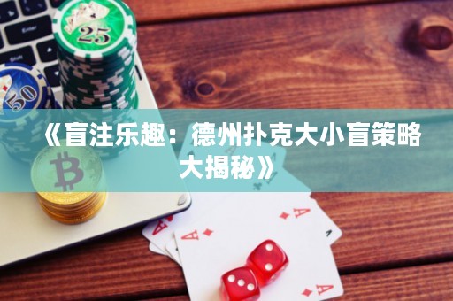 《盲注樂趣：德州撲克大小盲策略大揭秘》