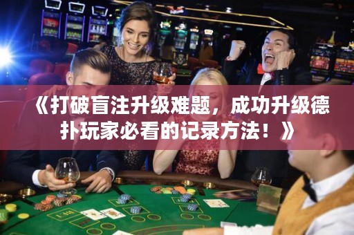 《打破盲注升級難題，成功升級德?lián)渫婕冶乜吹挠涗浄椒?！? title=