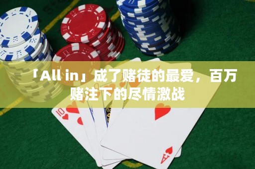 「All in」成了賭徒的最愛，百萬(wàn)賭注下的盡情激戰(zhàn)