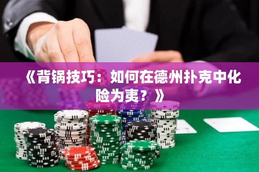 《背鍋技巧：如何在德州撲克中化險(xiǎn)為夷？》