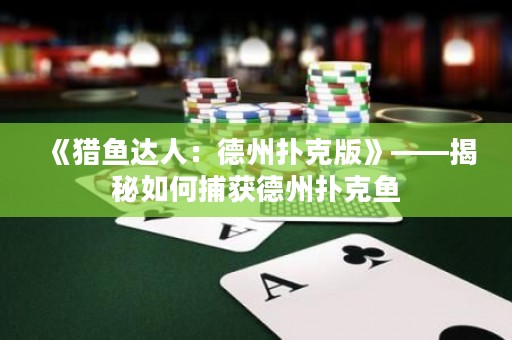 《獵魚達(dá)人：德州撲克版》——揭秘如何捕獲德州撲克魚