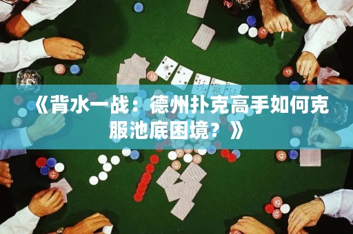 《背水一戰(zhàn)：德州撲克高手如何克服池底困境？》