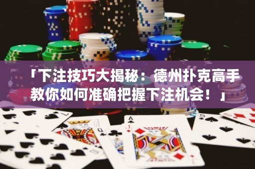 「下注技巧大揭秘：德州撲克高手教你如何準(zhǔn)確把握下注機(jī)會！」
