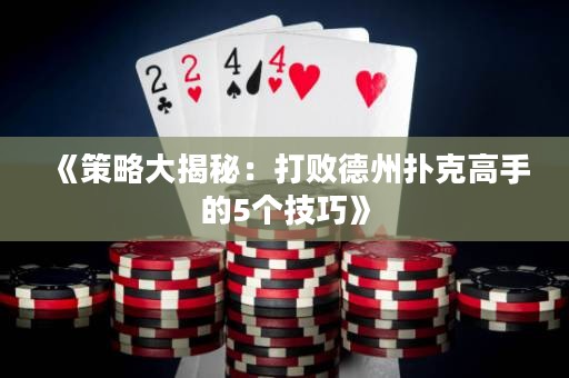 《策略大揭秘：打敗德州撲克高手的5個技巧》