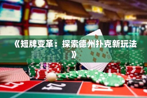 《短牌變革：探索德州撲克新玩法》