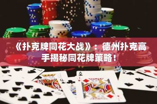 《撲克牌同花大戰(zhàn)》：德州撲克高手揭秘同花牌策略！