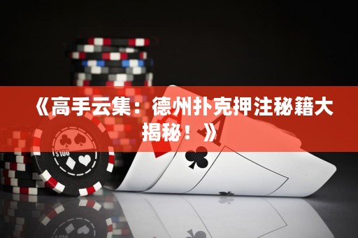 《高手云集：德州撲克押注秘籍大揭秘！》