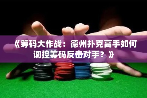 《籌碼大作戰(zhàn)：德州撲克高手如何調(diào)控籌碼反擊對(duì)手？》