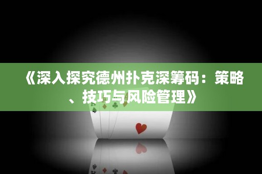 《深入探究德州撲克深籌碼：策略、技巧與風(fēng)險(xiǎn)管理》