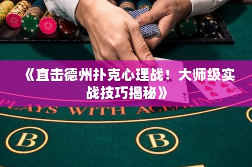 《直擊德州撲克心理戰(zhàn)！大師級(jí)實(shí)戰(zhàn)技巧揭秘》