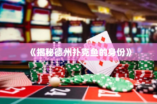 《揭秘德州撲克魚(yú)的身份》