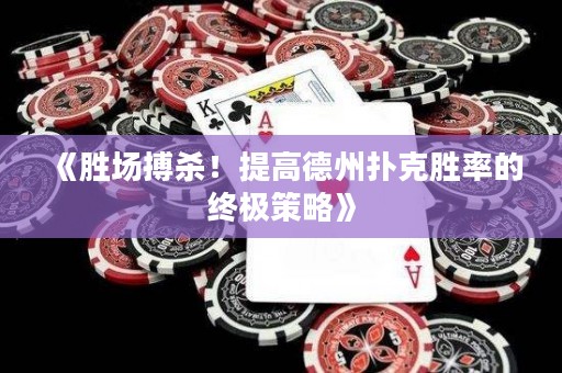《勝場(chǎng)搏殺！提高德州撲克勝率的終極策略》